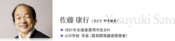 佐藤 康行(さとう やすゆき) 1951年北海道美唄市生まれ 心の学校 学長(真我開発講座開発者)