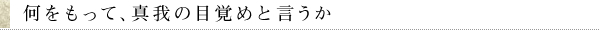 何をもって、真我の目覚めと言うか