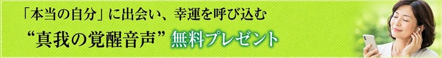 「本当の自分」に出会い、幸運を呼び込む “真我の覚醒音声” 無料プレゼント