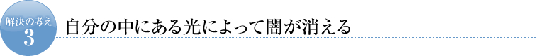解決の考え３　自分の中にある光によって闇が消える