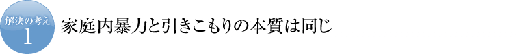 解決の考え１　家庭内暴力と引きこもりの本質は同じ